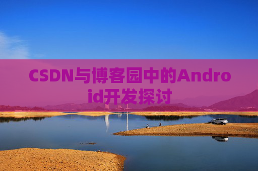 CSDN与博客园中的Android开发探讨
