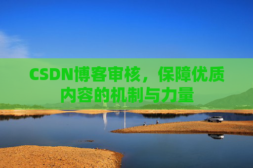 CSDN博客审核，保障优质内容的机制与力量